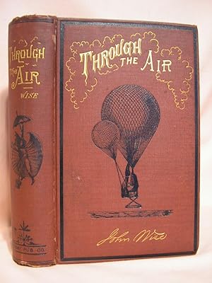 THROUGH THE AIR: A NARRATIVE OF FORTY YEARS' EXPERIENCE AS AN AËRONAUT. COMPRISING A HISTORY OF T...