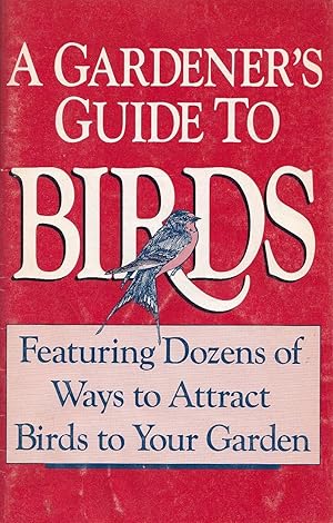 A Gardener's Guide To Birds Featuring Dozens Of Ways to Attract Birds To Your Garden