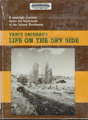Life on the Dry Side: A Nostalgic Journey Down the Backroads of the Inland Northwest, Orchard, Vance Life on the Dry Side: A Nostalgic Journey Down the Backroads of the Inland Northwest, Orchard, Vance