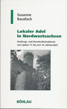 Susanne Baudisch (Autor) - Lokaler Adel in Nordwestsachsen Siedlungs- und Herrschaftsstrukturen vom spten 11. bis zum 14. Jahrhundert