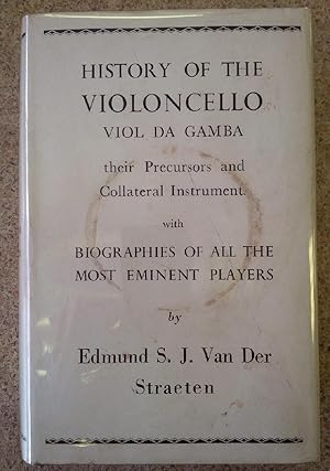History of the Violoncello, Viol Da Gamba, their Precursors and Collateral Instrument with Biogra...