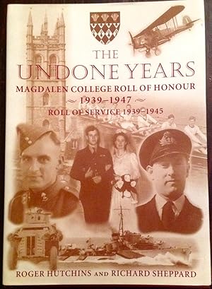 The Undone Years: Magdalen College Roll of Honour, 1939-1947 and Roll of Service, 1939-1945 and V...