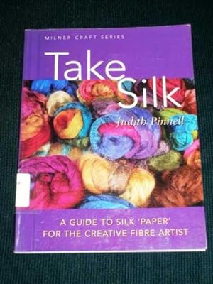 Take Silk : A Guide to Silk 'Paper' for the Creative Fiber Artist