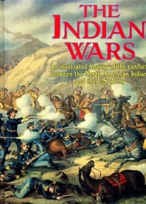 The Indian Wars : An illustrated history of the conflicts between the North American Indians and ...