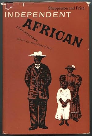 Independent African; John Chilembwe and the Origins, Setting and Significance of the Nyasaland Na...