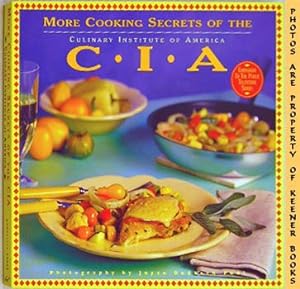 More Cooking Secrets Of The CIA : Over 100 New Recipes From America's Most Famous Cooking School