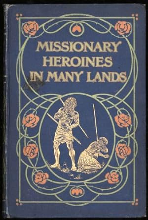 Missionary Heroines in Many Lands; true stories of the intrepid bravery and patient endurance of ...