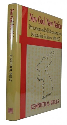 New God, New Nation: Protestants and Self-Reconstruction: Nationalism in Korea, 1896-1937