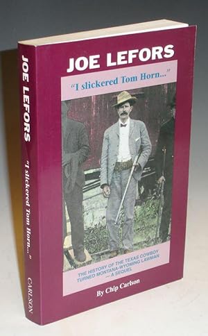 Joe Lefors "I Slickered Tom Horn." The History of the Texas Cowboy Turned Montana-Woming Lawman -...