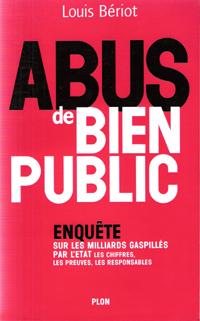 Abus De Bien Public : Enquête sur Les Milliards Gaspillés par l'Etat Les Chiffres, Les Preuves, L...