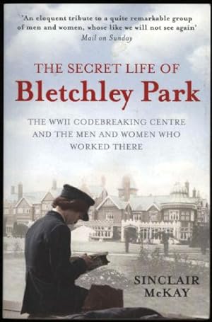 Secret Life of Bletchley Park, The; The WWII Codebreaking Centre and The Men and Women Who Worked...