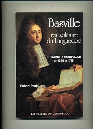 BASVILLE Roi solitaire du Languedoc. Intendant à MONTPELLIER de 1685 à 1718.