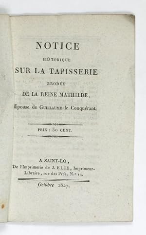 Notice historique sur la tapisserie brodée de la Reine Mathilde, epouse de Guillaume le Conquérant.