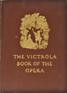 The Victrola Book of the Opera; Stories of the Opersa with Illustrations & Descriptions of Victor...
