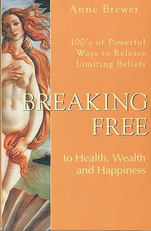 Breaking Free to Health, Wealth & Happiness: 100'S of Powerful Ways to Release Limiting Beliefs