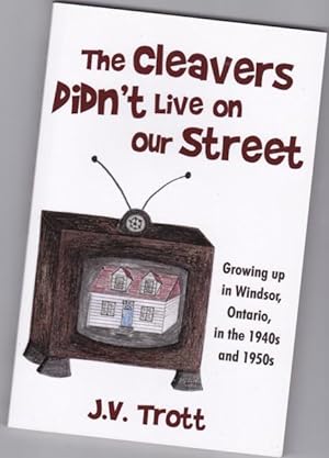 The Cleaver's Didn't Live on Our Street: Growing up in Windsor, Ontario, in the 1940s And 1950s