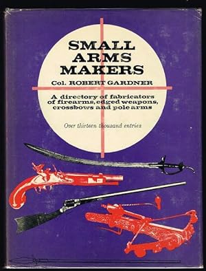 Small Arms Makers: A Directory of Fabricators of Firearms, Edged Weapons, Crossbows and Polearms