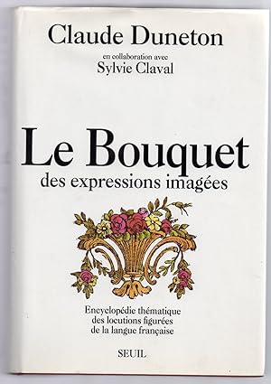 Le Bouquet des Expressions Imagées : Encyclopédie thématique des locutions figurées de la langue ...