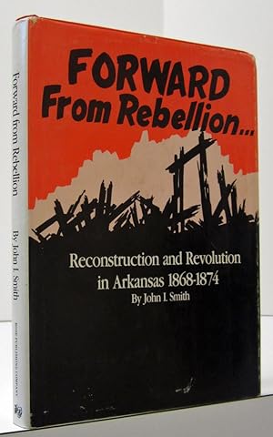 FORWARD FROM REBELLION; RECONSTRUCTION AND REVOLUTION IN ARKANSAS 1868 - 1874