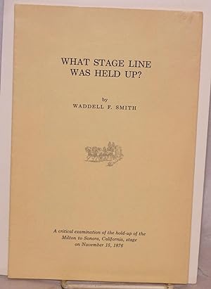 What Stage Line Was Held Up? a critical examination of the hold-up of the Milton to Sonora, Calif...