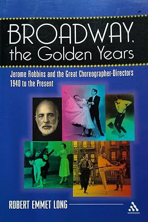 Broadway the Golden Years. Jerome Robbins and the Great Choreographer-Directors.1940 To the Present.