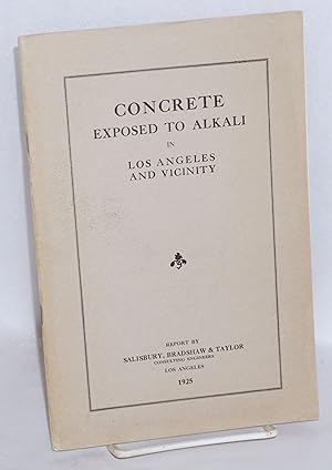 Concrete exposed to alkali in Los Angeles and vicinity: report by Salisbury, Bradshaw & Taylor, c...