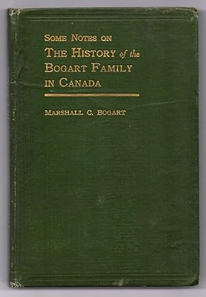 Some Notes on the History of the Bogart Family in Canada. With Genealogical Record of My Parents,...