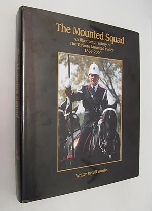 Mounted Squad an Illustrated History of the Toronto Mounted Police 1886 - 2000
