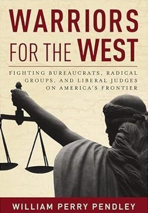 Warriors for West: Fighting Bureaucrats, Radical Groups, and Liberal Judges on America's Frontier