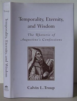 Temporality, Eternity, and Wisdom: The Rhetoric of Augustine's Confessions.