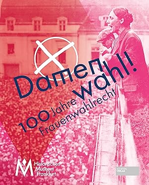 Damenwahl! : 100 Jahre Frauenwahlrecht / herausgegeben von Dorothe Linnemann; Historisches Museum...