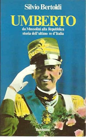 Umberto di Savoia - da Mussolini alla Repubblica storia dell'ultimo Re d'Italia