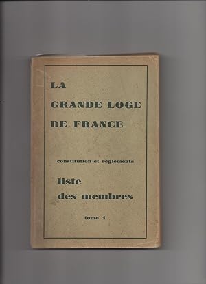 LA GRANDE LOGE DE FRANCE - CONSTITUTION ET REGLEMENTS - LISTE DES MEMBRES - Tome 1