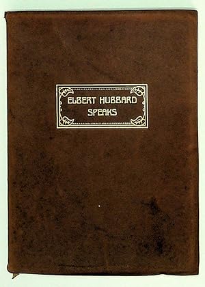 Elbert Hubbard Speaks, Being a Selection of Inspirational Essays, each written in the White Heat ...