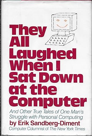 They All Laughed When I Sat Down at the Computer: And Other True Tales of One Man's Struggle With...