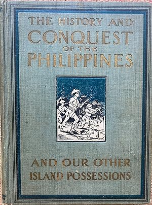 THE HISTORY and CONQUEST of the PHILIPPINES and Our Other Island Possessionss; Embracing Our War ...