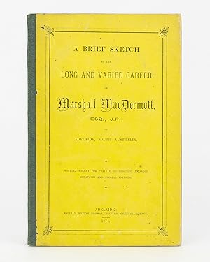 A Brief Sketch of the Long and Varied Career of Marshall MacDermott, Esq., JP, of Adelaide, South...