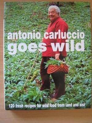 Antonio Carluccio Goes Wild 120 Fresh Recipes for Wild Food from Land and Sea