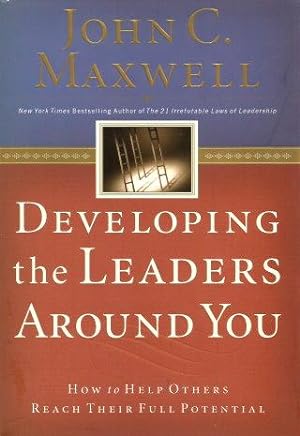 DEVELOPING THE LEADERS AROUND YOU : How to Help Others Reach Their Full Potential
