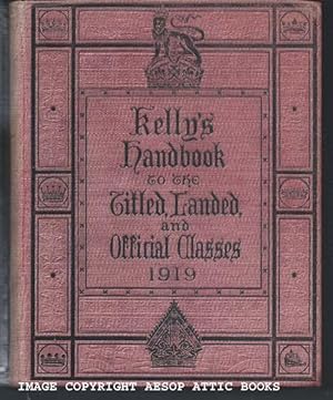 KELLY'S HANDBOOK TO THE TITLED, LANDED AND OFFICIAL CLASSES FOR 1919 : Forty-Fifth Annual Edition