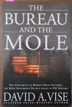 Bureau and the Mole, The: The Unmasking of Robert Philip Hanssen, the Most Dangerous Double Agent...