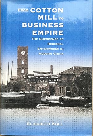 From Cotton Mill to Business Empire : The Emergence of Regional Enterprises in Modern China