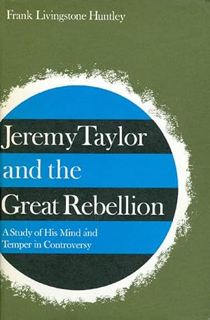 Jeremy Taylor and the Great Rebellion: A Study of His Mind and Temper in Controversy