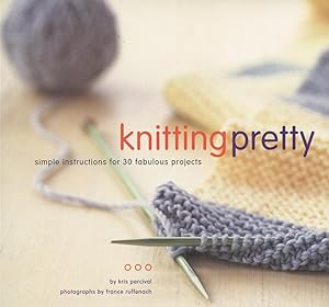 KNITTING PRETTY : Simple Instructions for 30 Fabulous Projects