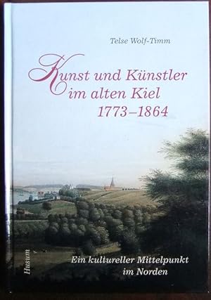 Kunst und Künstler im alten Kiel 1773 - 1864 : ein kultureller Mittelpunkt im Norden , [anlässlic...