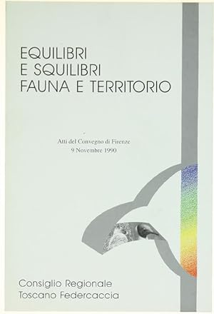 EQUILIBRI E SQUILIBRI - FAUNA E TERRITORIO. Atti del Convegno di Firenze, 9 Novembre 1990.: