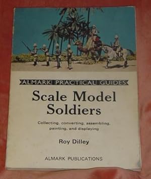 Scale Model Soldiers - Collecting, Converting, Assembling, Painting, and Displaying