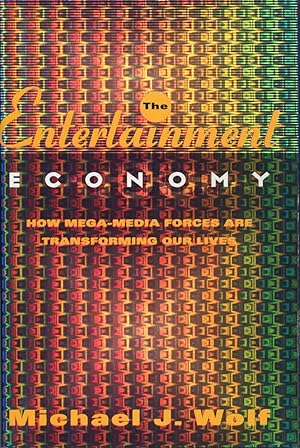 The Entertainment Economy: How Mega-Media Forces Are Transforming Our Lives