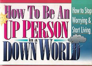 How to Be an Up Person in a Down World: How to Stop Worrying & Start Living