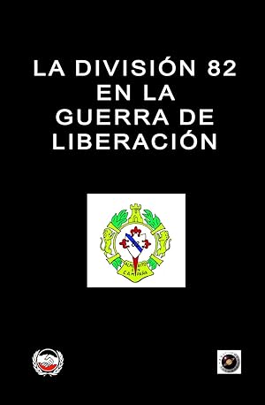 LA DIVISION 82 EN LA GUERRA DE LIBERACION Historia de esta brillante unidad de élite del Ejercito...